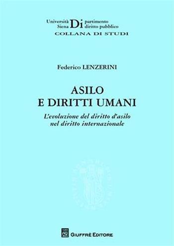 Asilo e diritti umani. L'evoluzione del diritto d'asilo nel diritto internazionale - Federico Lenzerini - Libro Giuffrè 2009, Univ. Siena-Dip. diritto pubblico | Libraccio.it