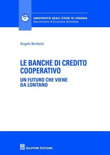 Le banche di credito cooperative. Un futuro che viene da lontano - Angelo Bonfanti - Libro Giuffrè 2009, Univ. Verona-Dip. di economia aziendale | Libraccio.it