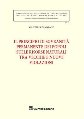 Il principio di sovranità permanente dei popoli sulle risorse naturali tra vecchie e nuove violazioni - Valentina Zambrano - Libro Giuffrè 2009, Univ. Roma-Dip.teoria Stato. Bib.dir.pub. | Libraccio.it