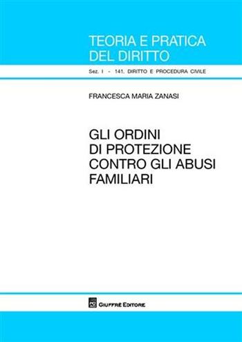 Gli ordini di protezione contro gli abusi familiari - Francesca M. Zanasi - Libro Giuffrè 2008, Teoria pratica dir. I: dir. e proc. civ. | Libraccio.it
