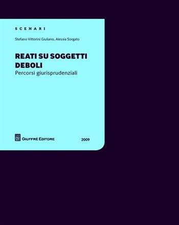 Reati su soggetti deboli. Percorsi giurisprudenziali - Giuliano Stefano Vittorini, Alessia Sorgato - Libro Giuffrè 2009 | Libraccio.it