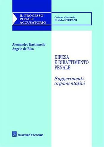 Difesa e dibattimento penale. Suggerimenti argomentativi - Alessandro Bastianello, Angelo De Riso - Libro Giuffrè 2008, Il processo penale accusatorio | Libraccio.it