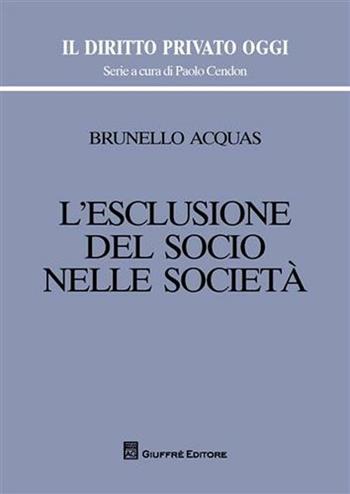 L' esclusione del socio nelle società - Brunello Acquas - Libro Giuffrè 2008, Il diritto privato oggi | Libraccio.it