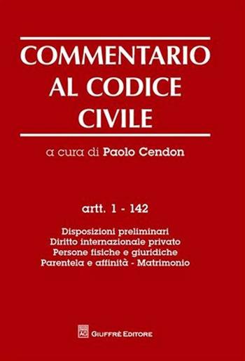 Commentario al codice civile. Artt. 1-142: Disposizioni preliminari. Diritto internazionale privato. Persone fisiche e giuridiche. Parentela e affinità. Matrimonio  - Libro Giuffrè 2009 | Libraccio.it
