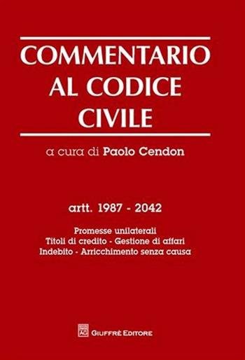 Commentario al codice civile. Artt. 1987-2042: Promesse unilaterali. Titoli di credito. Gestione di affari. Indebito. Arricchimento senza causa  - Libro Giuffrè 2009 | Libraccio.it