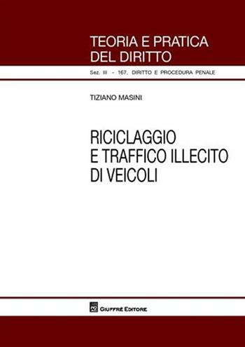 Riciclaggio e traffico illecito di veicoli - Tiziano Masini - Libro Giuffrè 2009, Teoria pratica dir. III: dir. proc. pen. | Libraccio.it