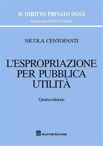 L' espropriazione per pubblica utilità - Nicola Centofanti - Libro Giuffrè 2009, Il diritto privato oggi | Libraccio.it