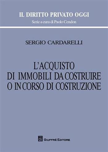 L' acquisto di immobili da costruire o in corso di costruzione - Sergio Cardarelli - Libro Giuffrè 2009, Il diritto privato oggi | Libraccio.it