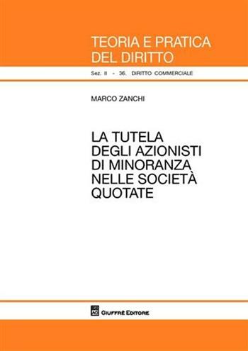 La tutela degli azionisti di minoranza nelle società quotate - Marco Zanchi - Libro Giuffrè 2009, Teoria e pratica del diritto. II | Libraccio.it