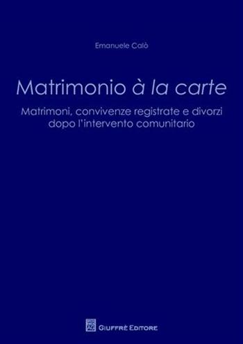 Matrimonio a' la carte. Matrimoni, convivenze registrate e divorzi dopo l'intervento comunitario - Emanuele Calò - Libro Giuffrè 2009 | Libraccio.it