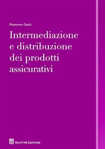 Intermediazione e distribuzione dei prodotti assicurativi - Francesco Santi - Libro Giuffrè 2009 | Libraccio.it