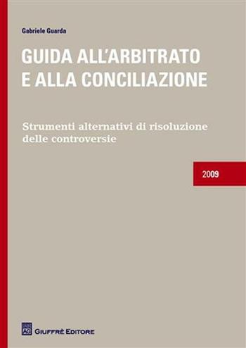 Guida all'arbitrato e alla conciliazione. Strumenti alternativi di risoluzione delle controversie - Gabriele Guarda - Libro Giuffrè 2009 | Libraccio.it