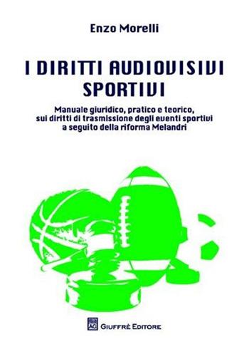 I diritti audiovisivi sportivi. Manuale giuridico, pratico e teorico, sui diritti di trasmissione degli eventi sportivi a seguito della riforma Melandri - Enzo Morelli - Libro Giuffrè 2012 | Libraccio.it