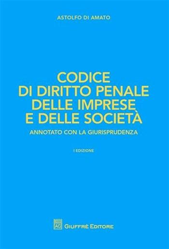 Codice di diritto penale delle imprese e delle società - Astolfo Di Amato - Libro Giuffrè 2011, I codici Giuffrè annotati con la giurisp. | Libraccio.it