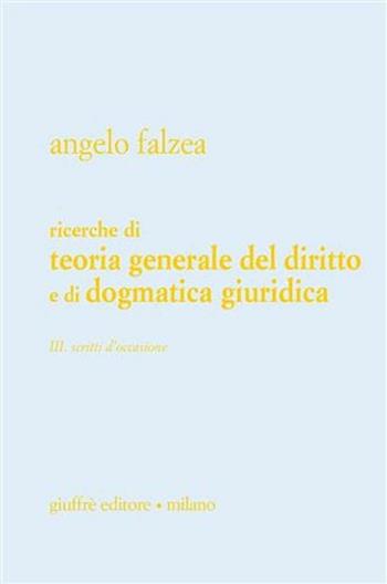 Ricerche di teoria generale del diritto e di dogmatica giuridica. Vol. 3: Scritti d'occasione. - Angelo Falzea - Libro Giuffrè 2010 | Libraccio.it