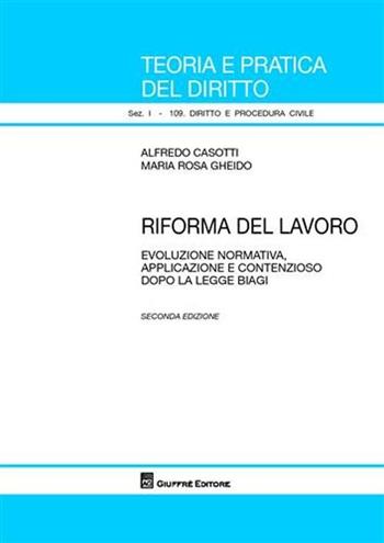 Riforma del lavoro. Evoluzione normativa, applicazione e contenzioso dopo la legge Biagi - Alfredo Casotti, M. Rosa Gheido - Libro Giuffrè 2009, Teoria pratica dir. I: dir. e proc. civ. | Libraccio.it