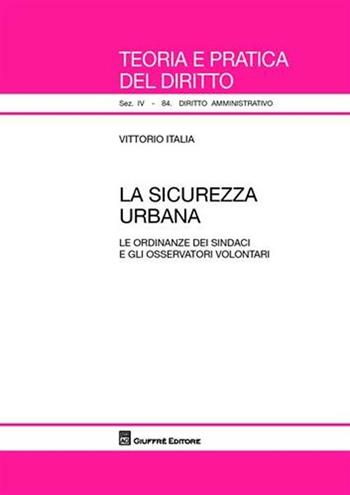 La sicurezza urbana. Le ordinanze dei sindaci e gli osservatori volontari - Vittorio Italia - Libro Giuffrè 2010, Teoria e pratica del diritto. IV | Libraccio.it