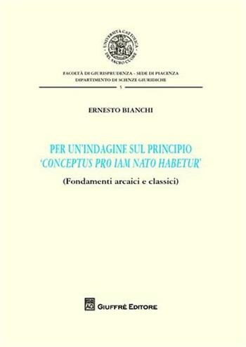 Per un'indagine sul principio «conceptus pro iam nato habetur» - Ernesto Bianchi - Libro Giuffrè 2009, Fondamenti arcaici e classici | Libraccio.it