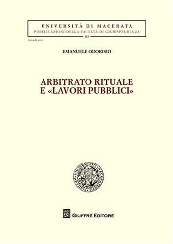 Arbitrato rituale e «lavori pubblici» - Emanuele Odorisio - Libro Giuffrè 2011, Univ. Macerata-Fac. giurispr. II serie | Libraccio.it