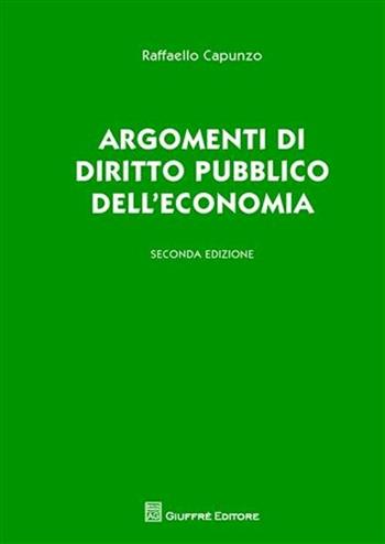Argomenti di diritto pubblico dell'economia - Raffaello Capunzo - Libro Giuffrè 2010 | Libraccio.it