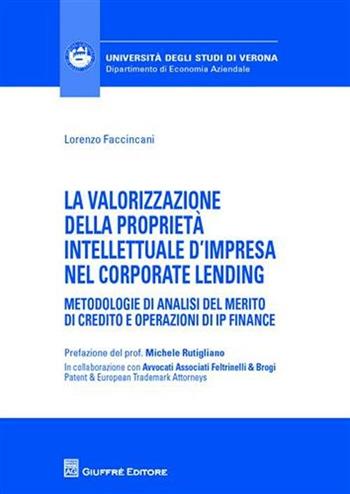 La valorizzazione della proprietà intellettuale d'impresa nel corporate lending. Metodologie di analisi del merito di credito e operazioni di IP Finance - Lorenzo Faccincani - Libro Giuffrè 2009, Univ. Verona-Dip. di economia aziendale | Libraccio.it