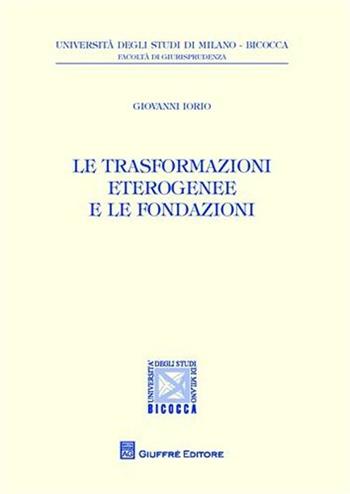 Le trasformazioni eterogenee e le fondazioni - Giovanni Iorio - Libro Giuffrè 2010, Univ. Milano Bicocca-Fac. giurisprudenza | Libraccio.it