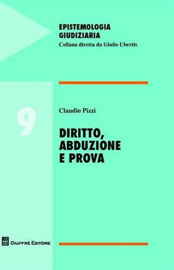 Diritto, abduzione e prova - Claudio Pizzi - Libro Giuffrè 2009, Epistemologia giudiziaria | Libraccio.it