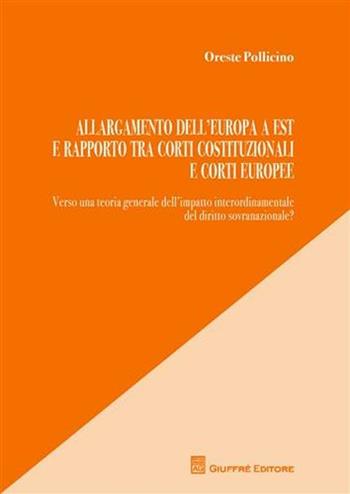 Allargamento dell'Europa a est e rapporto tra Corti costituzionali e Corti europee - Oreste Pollicino - Libro Giuffrè 2010 | Libraccio.it