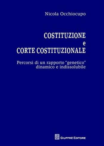 Costituzione e Corte costituzionale. Percorsi di un rapporto genetico dinamico e indissolubile - Nicola Cesare Occhiocupo - Libro Giuffrè 2010 | Libraccio.it