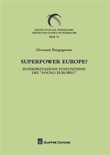 Superpower Europe? Interpretazioni statunitensi del «sogno europeo» - Giovanni Borgognone - Libro Giuffrè 2010, Centro studi sul federalismo. Studi | Libraccio.it