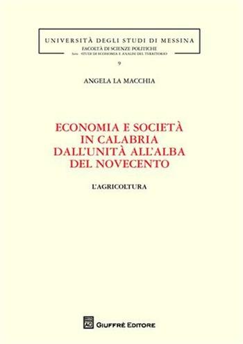 Economia e società in Calabria dall'unità all'alba del Novecento. L'agricoltura - Angela La Macchia - Libro Giuffrè 2010, Univ. Macerata-Fac. scienze politiche | Libraccio.it