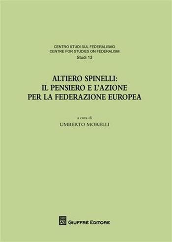 Altiero Spinelli. Il pensiero e l'azione per federazione europea. Atti del Convegno (Torino, 6-7 dicembre 2007)  - Libro Giuffrè 2010, Centro studi sul federalismo. Studi | Libraccio.it