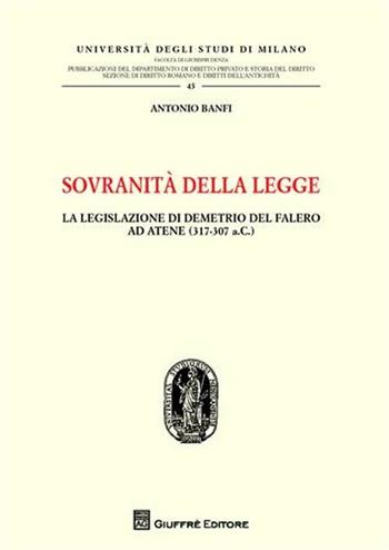 Sovranità della legge. La legislazione di Demetrio del Falero ad Atene (317-307 a. C.) - Antonio Banfi - Libro Giuffrè 2010, Univ. Milano-Fac. di giurisprudenza | Libraccio.it