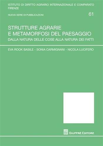 Strutture agrarie e metamorfosi del paesaggio. Dalla natura delle cose alla natura dei fatti - Eva Rook Basile, Sonia Carmignani, Nicola Lucifero - Libro Giuffrè 2010, Univ. Firenze-Ist. dir.agrario int.-comp. | Libraccio.it
