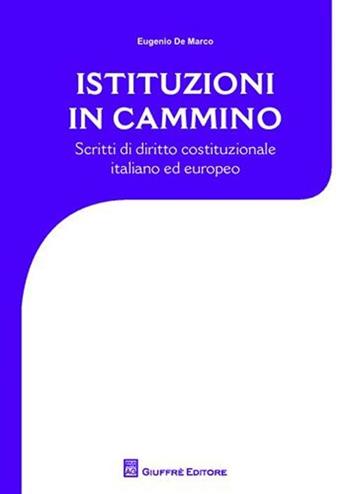 Istituzioni in cammino. Scritti di diritto costituzionale e europeo - Eugenio De Marco - Libro Giuffrè 2010 | Libraccio.it