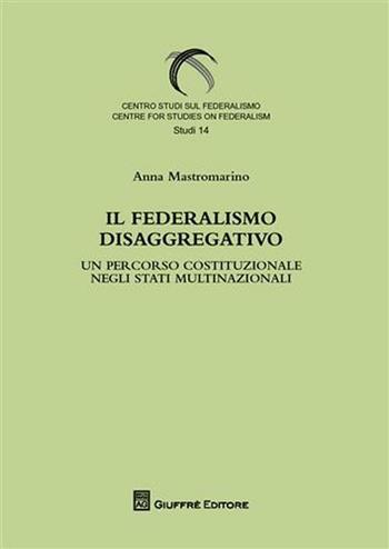 Il federalismo disaggregativo. Un percorso costituzionale negli stadi multinazionali - Anna Mastromarino - Libro Giuffrè 2010, Centro studi sul federalismo. Studi | Libraccio.it