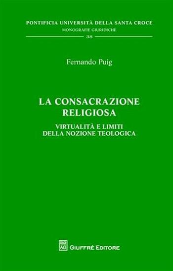 La consacrazione religiosa. Virtualità e limiti della nozione teologica - Fernando Puig - Libro Giuffrè 2010, Pont. Ateneo della S. Croce. Mon. giur. | Libraccio.it