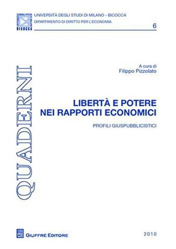Libertà e potere nei rapporti economici. Profili giuspubblicisti  - Libro Giuffrè 2010, Univ. Mi Bicocca-Dip. dir. per l'economia | Libraccio.it