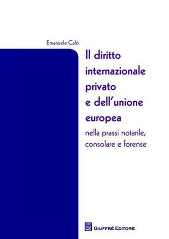 Il diritto internazionale privato e dell'Unione Europea nella prassi notarile, consolare e forense - Emanuele Calò - Libro Giuffrè 2010 | Libraccio.it
