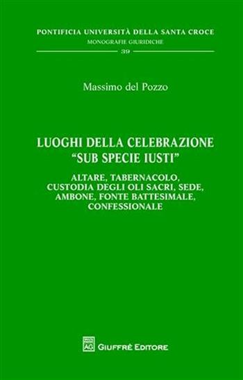 Luoghi della celebrazione «sub specie iusti». Altare, tabernacolo, custodia degli oli sacri, sede, ambone, fonte battesimale, confessionale - Massimo Del Pozzo - Libro Giuffrè 2010, Pont. Ateneo della S. Croce. Mon. giur. | Libraccio.it