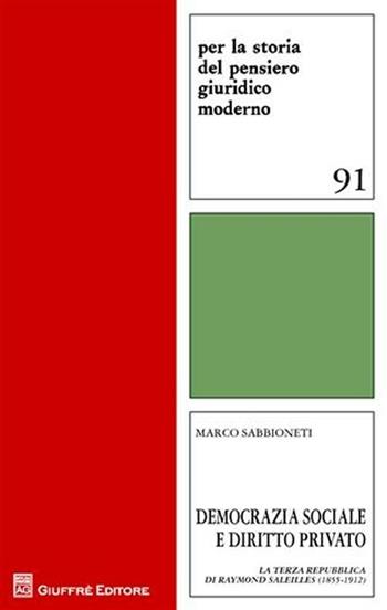 Democrazia sociale e diritto privato. La Terza Repubblica di Raymond Saleilles (1855-1912) - Marco Sabbioneti - Libro Giuffrè 2011, Per la storia pensiero giuridico moderno | Libraccio.it