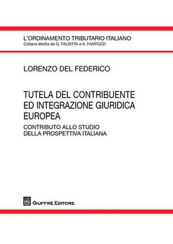 Tutela del contribuente ed integrazione giuridica europea. Contributo allo studio della prospettiva italiana - Lorenzo Del Federico - Libro Giuffrè 2010, L'ordinamento tributario italiano | Libraccio.it