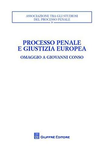 Processo penale e giustizia europea. Omaggio a Giovanni Conso. Atti del Convegno (Torino, 26-27 settembre 2008)  - Libro Giuffrè 2010, Associazione tra gli studiosi del processo penale | Libraccio.it