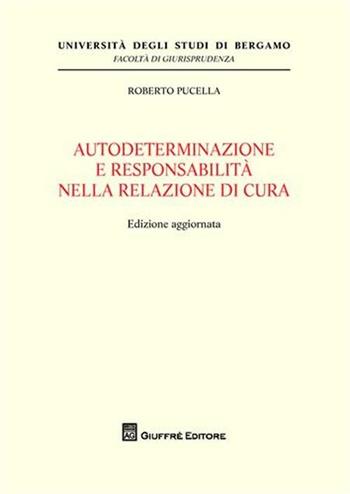 Autodeterminazione e responsabilità nella relazione di cura - Roberto Pucella - Libro Giuffrè 2010, Univ. Bergamo-Fac. di giurisprudenza | Libraccio.it