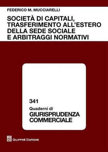 Società di capitali, trasferimento all'estero della sede sociale e arbitraggi normativi - Federico Maria Mucciarelli - Libro Giuffrè 2010, Quaderni di giurisprudenza commerciale | Libraccio.it