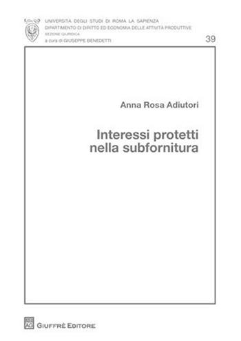 Interessi protetti nella subfornitura - Anna R. Adiutori - Libro Giuffrè 2010, Univ. Roma-Fac. economia e commercio | Libraccio.it
