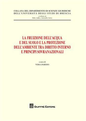 La fruizione dell'acqua e del suolo e la protezione dell'ambiente tra diritto interno e principi sovranazionali  - Libro Giuffrè 2010, Univ. Brescia-Dip. scienze giuridiche | Libraccio.it