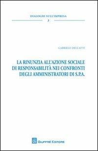 La rinunzia all'azione sociale di responsabilità nei confronti degli amministratori di S.P.A. - Gabriele Dell'Atti - Libro Giuffrè 2012, Dialoghi sull'impresa | Libraccio.it