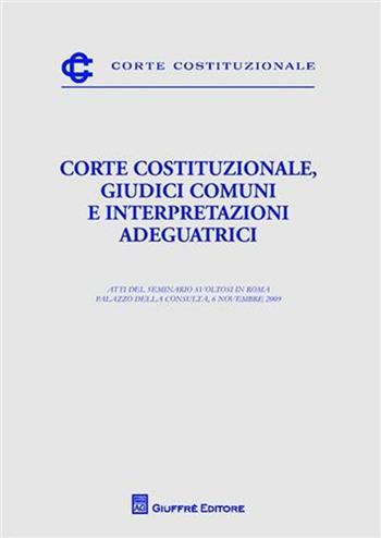 Corte costituzionale, giudici comuni e interpretazioni adeguatrici. Atti del Seminario (Roma, 6 novembre 2009)  - Libro Giuffrè 2010, Corte costituzionale | Libraccio.it