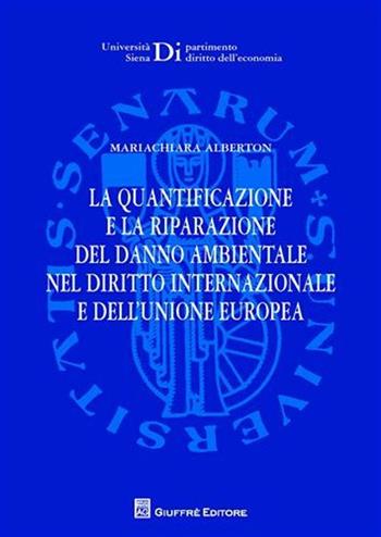 La quantificazione e la riparazione del danno ambientale nel diritto internazionale e dell'Unione europea - Mariachiara Alberton - Libro Giuffrè 2011, Univ. Siena-Dip. diritto dell'economia | Libraccio.it